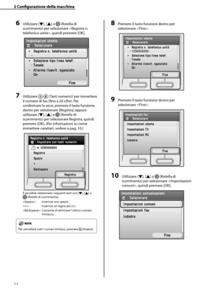 Page 168
12

2	Configurazione	della	macchina

6	Utilizzare [▼], [▲] o  (Rotella di 
scorrimento) per selezionare , quindi premere [OK].
7	Utilizzare - (Tasti numerici) per immettere 
il numero di fax (fino a 20 cifre). Per 
confermare la voce, premere il tasto funzione 
destro per selezionare [Registra] oppure 
utilizzare [▼], [▲] o  (Rotella di 
scorrimento) per selezionare Registra, quindi 
premere [OK]. (Per informazioni su come 
immettere caratteri, vedere a pag. 10.)
È possibile selezionare i seguenti tasti...