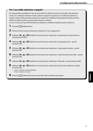 Page 173
Italiano

2	Configurazione	della	macchina
17
Per impostazione predefinita, il tipo di linea telefonica della macchina è impostato sulla selezione 
tonale. Se si utilizza la selezione tonale, saltare la seguente procedura. Se si utilizza la selezione a 
impulsi, attenersi alla procedura riportata di seguito per modificare l’impostazione del tipo di linea 
telefonica della macchina e passare alla selezione a impulsi.
Se non si conosce il tipo di linea telefonica utilizzata, contattare il proprio gestore...