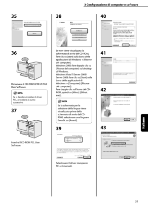 Page 187
Italiano

3	Configurazione	di	computer	e	software
31

35
36
Rimuovere il CD-ROM UFRII LT/FAX 
User Software.
	
Se si desidera installare il driver 
PCL, procedere al punto 
successivo.
37
Inserire il CD-ROM PCL User 
Software.
38
Se non viene visualizzata la 
schermata di avvio del CD-ROM, 
fare clic su [start] sulla barra delle 
applicazioni di Windows → [Risorse 
del computer].
Windows 2000: fare doppio clic su 
[Risorse del computer] sul desktop 
di Windows.
Windows Vista/7/Server 2003/
Server 2008:...