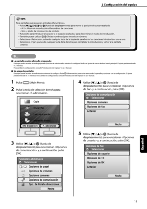 Page 219
11
Español

2	Configuración	del	equipo

1	Pulse  (Main Menu).
2	Pulse la tecla de selección derecha para 
seleccionar .
3	Utilice [▼], [▲] o  (Rueda de 
desplazamiento) para seleccionar  y, a continuación, pulse 
[OK].
4	Utilice [▼], [▲] o  (Rueda de 
desplazamiento) para seleccionar  y, a continuación, pulse [OK].
5	Utilice [▼], [▲] o  (Rueda de 
desplazamiento) para seleccionar  y, a continuación, pulse [OK].
Para pantallas que requieren entradas alfanuméricas.
Pulse [▼] [▲] [◀] [▶] y  (Rueda de...