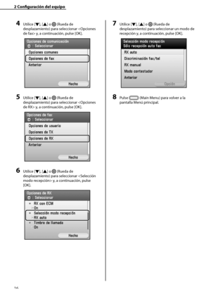 Page 224
16

2	Configuración	del	equipo

4	Utilice [▼], [▲] o  (Rueda de 
desplazamiento) para seleccionar  y, a continuación, pulse [OK].
5	Utilice [▼], [▲] o  (Rueda de 
desplazamiento) para seleccionar  y, a continuación, pulse [OK].
6	Utilice [▼], [▲] o  (Rueda de 
desplazamiento) para seleccionar  y, a continuación, pulse 
[OK]. 
7	Utilice [▼], [▲] o  (Rueda de 
desplazamiento) para seleccionar un modo de 
recepción y, a continuación, pulse [OK].
8	Pulse  (Main Menu) para volver a la 
pantalla Menú...