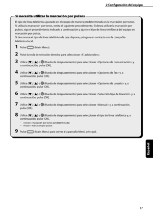 Page 225
17
Español

2	Configuración	del	equipo
El tipo de línea telefónica ajustado en el equipo de manera predeterminada es la marcación por tonos. 
Si utiliza la marcación por tonos, omita el siguiente procedimiento. Si desea utilizar la marcación por 
pulsos, siga el procedimiento indicado a continuación y ajuste el tipo de línea telefónica del equipo en 
marcación por pulsos.
Si desconoce el tipo de línea telefónica de que dispone, póngase en contacto con la compañía 
telefónica local.
1	Pulse  (Main...