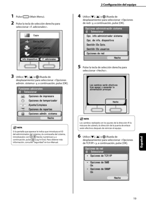 Page 227
19
Español

2	Configuración	del	equipo

1	Pulse  (Main Menu).
2	Pulse la tecla de selección derecha para 
seleccionar . 
3	Utilice [▼], [▲] o  (Rueda de 
desplazamiento) para seleccionar  y, a continuación, pulse [OK]. 
Si la pantalla que aparece le indica que introduzca el ID 
del administrador del sistema y la contraseña del sistema, 
introdúzcalos con - (teclas numéricas) y, a 
continuación, pulse  (Log In/Out). Para obtener más 
información, consulte “Seguridad” en la e-Manual.
4	Utilice [▼], [▲] o...