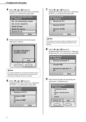 Page 230
22

2	Configuración	del	equipo

4	Utilice [▼], [▲] o  (Rueda de 
desplazamiento) para seleccionar  y, a continuación, pulse [OK].
5	Pulse la tecla de selección derecha para 
seleccionar .
Los cambios realizados en los ajustes de la dirección IP, la 
máscara de subred y la dirección de la puerta de enlace 
serán efectivos después de reiniciar el equipo.
6	Utilice [▼], [▲] o  (Rueda de 
desplazamiento) para seleccionar  y, a continuación, pulse [OK]. 
7	Utilice [▼], [▲] o  (Rueda de 
desplazamiento) para...