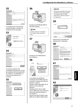 Page 239
31
Español

3	Configuración	de	ordenadores	y	software

32
La instalación de Color Network 
ScanGear finaliza y comienza la 
instalación de los manuales.
33
34
La Guía de instalación del 
controlador de impresora y la Guía 
de instalación del controlador FAX 
se instalan en su ordenador y se 
crean accesos directos en el 
escritorio.
35
36
Extraiga el CD-ROM del UFRII LT/
FAX User Software.
	
Si desea instalar el controlador 
PCL, diríjase al paso siguiente 
paso.
37
Introduzca el CD-ROM del PCL 
User...