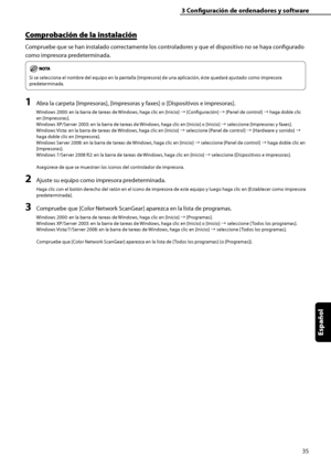 Page 243
35
Español

3	Configuración	de	ordenadores	y	software
Comprobación	de	la	instalación
Compruebe que se han instalado correctamente los controladores y que el dispositivo no se haya configurado 
como impresora predeterminada.
Si se selecciona el nombre del equipo en la pantalla [Impresora] de una aplicación, éste quedará ajustado como impresora 
predeterminada.
1	Abra la carpeta [Impresoras], [Impresoras y faxes] o [Dispositivos e impresoras].
Windows 2000: en la barra de tareas de Windows, haga clic en...