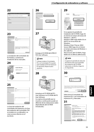 Page 247
39
Español

3	Configuración	de	ordenadores	y	software

22
 
23
La instalación del controlador de 
fax finaliza y comienza la 
instalación de los manuales.
24
25
La Guía de instalación del 
controlador de impresora y la Guía 
de instalación del controlador FAX 
se instalan en su ordenador y se 
crean accesos directos en el 
escritorio.
26
27
Extraiga el CD-ROM del UFRII LT/
FAX User Software.
Si desea instalar el Controlador 
PCL o el Controlador PS (cuando 
está instalado el Kit de Impresora 
PS...