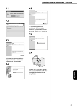 Page 249
41
Español

3	Configuración	de	ordenadores	y	software

41
42
 
43
La instalación del controlador de 
impresora finaliza y comienza la 
instalación de los manuales.
44
45
La Guía de instalación del 
controlador de impresora se 
instala en su ordenador y se crea 
un acceso directo en el escritorio.
46
47
Extraiga el CD-ROM del PCL User 
Software o el CD-ROM del PS User 
Software. La instalación se ha 
completado.
 