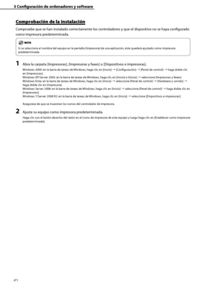 Page 250
42

3	Configuración	de	ordenadores	y	software
Comprobación	de	la	instalación
Compruebe que se han instalado correctamente los controladores y que el dispositivo no se haya configurado 
como impresora predeterminada.
Si se selecciona el nombre del equipo en la pantalla [Impresora] de una aplicación, éste quedará ajustado como impresora 
predeterminada.
1	Abra la carpeta [Impresoras], [Impresoras y faxes] o [Dispositivos e impresoras].
Windows 2000: en la barra de tareas de Windows, haga clic en [Inicio]...