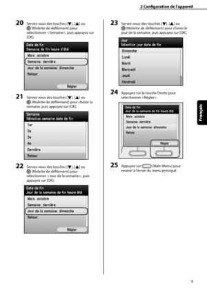 Page 61
9
Français

2	Configuration	de	l’appareil

20	Servez-vous des touches [▼], [▲] ou 
 (Molette de défilement) pour 
sélectionner , puis appuyez sur 
[OK].
21	Servez-vous des touches [▼], [▲] ou 
 (Molette de défilement) pour choisir la 
semaine, puis appuyez sur [OK].
22	Servez-vous des touches [▼], [▲] ou 
 (Molette de défilement) pour 
sélectionner , puis 
appuyez sur [OK].
23	Servez-vous des touches [▼], [▲] ou 
 (Molette de défilement) pour choisir le 
jour de la semaine, puis appuyez sur [OK].
24...