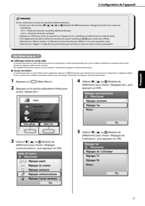 Page 63
11
Français

2	Configuration	de	l’appareil

1	Appuyez sur  (Main Menu).
2	Appuyez sur la touche polyvalente droite pour 
choisir .
3	Utilisez [▼], [▲] ou  (Molette de 
défilement) pour choisir , puis appuyez sur [OK].
4	Utilisez [▼], [▲] ou  (Molette de 
défilement) pour choisir , puis 
appuyez sur [OK].
5	Utilisez [▼], [▲] ou  (Molette de 
défilement) pour choisir , puis appuyez sur [OK].
Ecrans nécessitant la saisie de caractères alphanumériques.
Servez-vous des touches [▼] [▲] [◀] [▶] et  (Molette de...