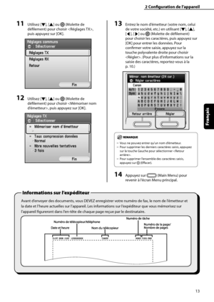 Page 65
13
Français

2	Configuration	de	l’appareil
Avant d’envoyer des documents, vous DEVEZ enregistrer votre numéro de fax, le nom de l’émetteur et 
la date et l’heure actuelles sur l’appareil. Les informations sur l’expéditeur que vous mémorisez sur 
l’appareil figureront dans l’en-tête de chaque page reçue par le destinataire.
Informations	sur	l’expéditeur	
11	Utilisez [▼], [▲] ou  (Molette de 
défilement) pour choisir , 
puis appuyez sur [OK].
12	Utilisez [▼], [▲] ou  (Molette de 
défilement) pour choisir...