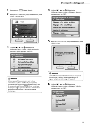 Page 71
19
Français

2	Configuration	de	l’appareil

1	Appuyez sur  (Main Menu).
2	Appuyez sur la touche polyvalente droite pour 
choisir .
3	Utilisez [▼], [▲] ou  (Molette de 
défilement) pour choisir , puis appuyez sur [OK].
Si l’écran qui s’affiche vous invite à saisir le Code 
administrateur système et le Mot de passe système, 
saisissez le Code administrateur système ainsi que le Mot 
de passe système à l’aide de - (clavier numérique) 
et appuyez sur  (Log In/Out). Pour plus d’informations, 
reportez-vous à...