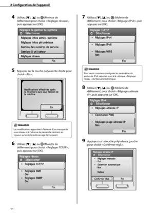 Page 74
22

2	Configuration	de	l’appareil

4	Utilisez [▼], [▲] ou  (Molette de 
défilement) pour choisir , 
puis appuyez sur [OK].
5	Appuyez sur la touche polyvalente droite pour 
choisir .
Les modifications apportées à l’adresse IP, au masque de 
sous-réseau et à l’adresse de passerelle n’entrent en 
vigueur qu’après le redémarrage de l’appareil. 
6	Utilisez [▼], [▲] ou  (Molette de 
défilement) pour choisir , 
puis appuyez sur [OK].
7	Utilisez [▼], [▲] ou  (Molette de 
défilement) pour choisir , puis 
appuyez...