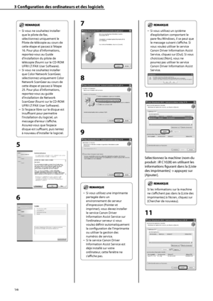 Page 80
28

3	Configuration	des	ordinateurs	et	des	logiciels

Si vous ne souhaitez installer 
que le pilote de fax, 
sélectionnez uniquement le 
Pilote de télécopie au cours de 
cette étape et passez à l’étape 
16. Pour plus d’informations, 
reportez-vous au Guide 
d’installation du pilote de 
télécopie (fourni sur le CD-ROM 
UFRII LT/FAX User Software).
Si vous ne souhaitez installer 
que Color Network ScanGear, 
sélectionnez uniquement Color 
Network ScanGear au cours de 
cette étape et passez à l’étape 
25....