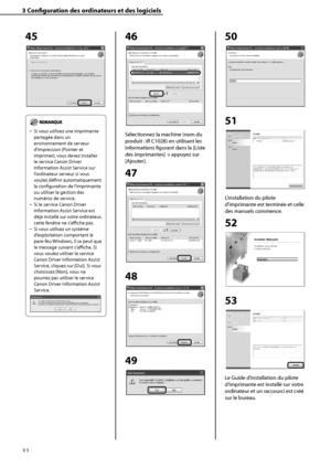 Page 84
32

3	Configuration	des	ordinateurs	et	des	logiciels

45
	
Si vous utilisez une imprimante 
partagée dans un 
environnement de serveur 
d’impression (Pointer et 
imprimer), vous devez installer 
le service Canon Driver 
Information Assist Service sur 
l’ordinateur serveur si vous 
voulez définir automatiquement 
la configuration de l’imprimante 
ou utiliser la gestion des 
numéros de service.
Si le service Canon Driver 
Information Assist Service est 
déjà installé sur votre ordinateur, 
cette fenêtre...