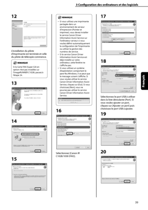 Page 91
39
Français

3	Configuration	des	ordinateurs	et	des	logiciels

12
L’installation du pilote 
d’imprimante est terminée et celle 
du pilote de télécopie commence.
Si la Carte FAX (Super G3) en 
option n’est pas installée sur 
l’imageRUNNER C1028i, passez à 
l’étape 24.
13
14
15
Si vous utilisez une imprimante 
partagée dans un 
environnement de serveur 
d’impression (Pointer et 
imprimer), vous devez installer 
le service Canon Driver 
Information Assist Service sur 
l’ordinateur serveur si vous 
voulez...