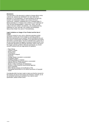 Page 58
57
Disclaimers
The information in this document is subject to change without notice.
CANON INC. MAKES NO WARRANTY OF ANY KIND WITH 
REGARD TO THIS MATERIAL, EITHER EXPRESS OR IMPLIED, 
EXCEPT AS PROVIDED HEREIN, INCLUDING WITHOUT 
LIMITATION, THEREOF, WARRANTIES AS TO MARKETABILITY, 
MERCHANTABILITY, FITNESS FOR A PARTICULAR PURPOSE OF 
USE OR NON-INFRINGEMENT. CANON INC. SHALL NOT BE 
LIABLE FOR ANY DIRECT, INCIDENTAL, OR CONSEQUENTIAL 
DAMAGES OF ANY NATURE, OR LOSSES OR EXPENSES 
RESULTING FROM THE...