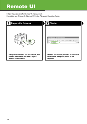 Page 46
45
Remote UI
Follow this procedure for Remote UI management.
For details, see Chapter 4, “Remote UI,” in the Advanced Operation Guide.
Prepare the NetworkStartup
Set up the machine for use in a network, then 
connect the machine and the PC to your 
network router or a hub.Start the web browser, enter the IP address of 
the machine, then press [Enter] on the 
keyboard.
1
2
 