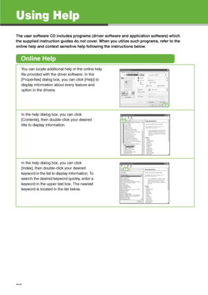 Page 34
33
Using Help
The user software CD includes programs (driver software and application software) which 
the supplied instruction guides do not cover. When you utilize such programs, refer to the 
online help and context sensitive help following the instructions below.
Online Help
You can locate additional help in the online help 
file provided with the driver software. In the 
[Properties] dialog box, you can click [Help] to 
display information about every feature and 
option in the drivers.
In the help...