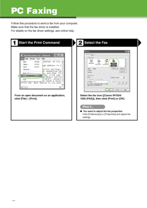 Page 44
43
PC Faxing
Follow this procedure to send a fax from your computer.
Make sure that the fax driver is installed.
For details on the fax driver settings, see online help.
Start the Print Command Select the Fax
From an open document on an application, 
click [File] > [Print]. Select the fax icon ([Canon iR1024/
1025 (FAX)]), then click [Print] or [OK].
What if...
●
 You want to adjust the fax properties:
Click [Preferences] or [Properties] and adjust the 
settings.
1
2
 