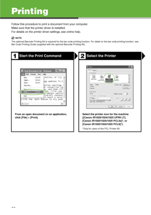 Page 40
39
Printing
Follow this procedure to print a document from your computer.
Make sure that the printer driver is installed.
For details on the printer driver settings, see online help.

NOTE
The optional Barcode Printing Kit is required for the bar code printing function. For detail on the bar code printing function,  see 
Bar Code Printing Guide (supplied with the optional Barcode Printing Kit).
Start the Print CommandSelect the Printer
From an open document on an application, 
click [File] > [Print]....