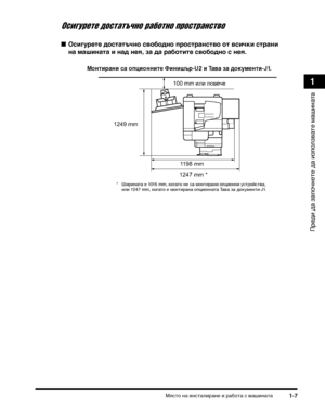 Page 39МясТ>о на инсТ>алиТФане и ТФабоТ>а с машинаТ>а1-7
ПТФеди да започнеТ>е да използваТ>е машинаТ>а
1
Осигурете достатъчно работно прострахднстхfо
Осигурете достатъч:(о свобод:(о простра:(ство от всички стра:(и 
:(а маши:(ата и :(ад :(ея, за да работите свобод:(о с :(ея. 
Мо:(тира:(и са оп:Фио:(:(ите Фи:(ишър-U2 и Тава за докуме:(ти-J1.
100 mm или п\bвече
11\f8 mm
124\f mm
1247 mm *
* ШиТФинаТ>а е 1016 mm, когаТ>о не са монТ>иТФани опционни усТ>ТФойсТ>ва, или 1247 mm, когаТ>о е монТ>иТФана опционнаТ>а Тава...