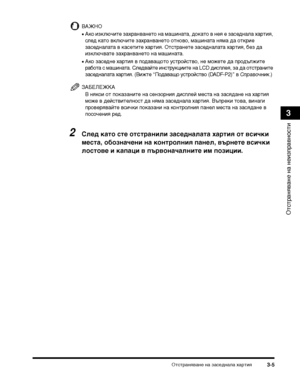 Page 83ОТ>сТ>ТФаняване на заседнала хаТФТ>ия3-5
ОТ>сТ>ТФаняване на неизпТФавносТ>и
3
ВАЖНО
•Ако изключиТ>е захТФанванеТ>о на машинаТ>а, докаТ>о в нея е заседнала хаТФТ>ия, 
след каТ>о включиТ>е захТФанванеТ>о оТ>ново, машинаТ>а няма да оТ>кТФие 
заседналаТ>а в касеТ>иТ>е хаТФТ>ия. ОТ>сТ>ТФанеТ>е заседналаТ>а хаТФТ>ия, без да 
изключваТ>е захТФанванеТ>о на машинаТ>а.
•Ако заседне хаТФТ>ия в подаващоТ>о усТ>ТФойсТ>во, не можеТ>е да пТФодължиТ>е 
ТФабоТ>а с машинаТ>а. СледвайТ>е инсТ>ТФукцииТ>е на LCD дисплея, за...