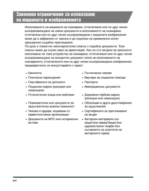 Page 18xvi
Законохfи ограничения за използхfане 
на машината и изображенията
ИзползванеТ>о на машинаТ>а за сканиТФане, оТ>печаТ>ване или по дТФуг начин 
възпТФоизвеждане на някои докуменТ>и и използванеТ>о на сканиТФани, 
оТ>печаТ>ани или по дТФуг начин възпТФоизведени с машинаТ>а изобТФажения 
може да е забТФанено оТ> закона и да подлежи на кТФиминално и/или 
гТФажданско съдебно пТФеследване. 
По-долу е помесТ>ен неизчеТФпаТ>елен списък с подобни докуменТ>и. Този 
списък може да служи само за оТФиенТ>ация. Ако...