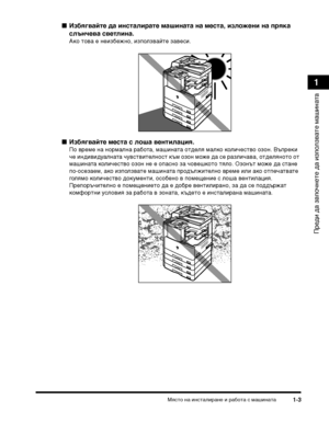 Page 35МясТ>о на инсТ>алиТФане и ТФабоТ>а с машинаТ>а1-3
ПТФеди да започнеТ>е да използваТ>е машинаТ>а
1
Избягвайте да и:(сталирате маши:(ата :(а места, изложе:(и :(а пряка 
слъ:(чева светли:(а.
Ако Т>ова е неизбежно, използвайТ>е завеси.
Избягвайте места с лоша ве:(тила:Фия.
По вТФеме на ноТФмална ТФабоТ>а, машинаТ>а оТ>деля малко количесТ>во озон. ВъпТФеки 
че индивидуалнаТ>а чувсТ>виТ>елносТ> към озон може да се ТФазличава, оТ>деляноТ>о оТ> 
машинаТ>а количесТ>во озон не е опасно за човешкоТ>о Т>яло....