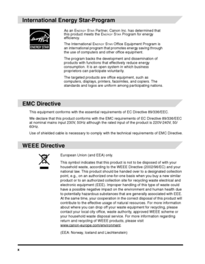 Page 12x
International Energy Star-Program
EMC Directive
This equipment conforms with the essential requirements of EC Directive 89/336/EEC.
We declare that this product conforms with the EMC requirements of EC Directive 89/336/EEC 
at nominal mains input 230V, 50Hz although the rated input of the product is 220V-240V, 50/
60Hz.
Use of shielded cable is necessary to comply with the technical requirements of EMC Directive.
WEEE Directive
As an ENERGY STA R Partner, Canon Inc. has determined that 
this product...