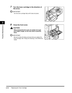 Page 62Replacing the Toner Cartridge2-10
Routine Maintenance
2
7Turn the toner cartridge in the direction of 
the arrow.
IMPORTANT
Turn the toner cartridge fully until it locks into place.
8Close the front cover.
CAUTION
When closing the front cover, be careful not to get 
your fingers caught, as this may result in personal 
injury.
IMPORTANT
Be sure to clean the fixing unit every time you replace the 
toner cartridge. See “Fixing Unit Cleaning,” in the Reference 
Guide.
 