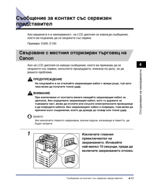 Page 109Съобщение за контакт със сервизен представител4-11
Отстраняване на неизправности
4
Съобщение за контакт със сервизен 
представител
Ако машината е в неизправност, на LCD дисплея се извежда съобщение, 
което ви подканва да се свържете със сервиз.
Примери: E000, E100
Свързване с местния оторизиран търговец на 
Canon
Ако на LCD дисплея се изведе съобщение, което ви приканва да се 
свържете със сервиз, изпълнете процедурата, описана по-долу, за да 
решите проблема.
ПРЕДУПРЕЖДЕНИЕ
Не свързвайте и не откачайте...