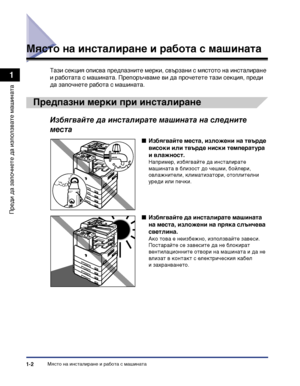 Page 32Място на инсталиране и работа с машината1-2
Преди да започнете да
 използвате машината
1
Място на инсталиране и работа с машината
Тази секция описва предпазните мерки, свързани с мястото на инсталиране 
и работата с машината. Препоръчваме ви да прочетете тази секция, преди 
да започнете работа с машината.
Предпазни мерки при инсталиране
Избягвайте да инсталирате машината на следните 
места
■Избягвайте места, изложени на твърде 
високи или твърде ниски температура 
и влажност.
Например, избягвайте да...