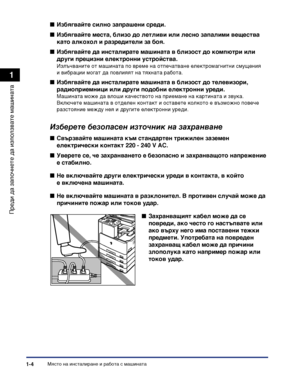 Page 34Място на инсталиране и работа с машината1-4
Преди да започнете да
 използвате машината
1
Изберете безопасен източник на захранване
■Избягвайте силно запрашени среди.
■Избягвайте места, близо до летливи или лесно запалими вещества 
като алкохол и разредители за боя.
■Избягвайте да инсталирате машината в близост до компютри или 
други прецизни електронни устройства.
Излъчваните от машината по време на отпечатване електромагнитни смущения 
и вибрации могат да повлияят на тяхната работа.
■Избягвайте да...