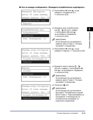 Page 71Основни функции за копиране2-13
Основни операции
2
●Ако се изведе съобщението :
❑Използвайте [ ] или [ ], за да 
изберете  
➞натиснете [OK].
❑Въведете своя потребителски 
код -   (бутони с цифри) 
➞използвайте [ ] или [ ], 
за да изберете  
➞натиснете [OK].
ЗАБЕЛЕЖКА
За инструкции как да въвеждате 
символи, вижте Глава 2, "Основни 
настройки" в Справочник.
❑Използвайте [ ] или [ ], за да 
изберете  ➞ натиснете [OK].
❑Въведете своята парола   -   
(бутони с цифри) ➞ използвайте [ ] 
или [ ], за да...