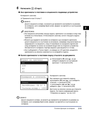 Page 73Основни функции за копиране2-15
Основни операции
2
6Натиснете  (Старт).
●Ако оригиналът е поставен в опционното подаващо устройство:
Копирането започва.
❑Преминете към Стъпка 7.
ВАЖНО
Докато машината копира, не можете да променяте настройките на режима 
за копиране, като например брой копия, формат на хартията и съотношение 
на копиране.
ЗАБЕЛЕЖКА
•Ако машината изпълнява текуща задача, оригиналът се сканира и след това 
изчаква за отпечатване. Отпечатването започва, когато текущата задача 
приключи....