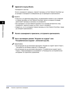 Page 78Базово отдалечено сканиране2-20
Основни операции
2
8Щракнете върху [Scan].
Сканирането започва.
Когато сканирането завърши, главният прозорец на Color Network ScanGear ще 
се затвори и сканираното изображение ще се прехвърли в приложението.
ВАЖНО
•След като сте щракнали върху [Scan], не извършвайте каквито и да е операции 
в главния прозорец на Color Network ScanGear, докато на екрана се изведе 
диалоговият прозорец за прогреса на сканирането.
•Ако прозорецът на Color Network ScanGear не се затвори...