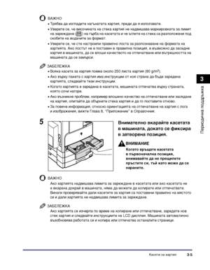 Page 87Касети за хартия3-5
Периодична поддръжка
3
ВАЖНО
•Трябва да изгладите нагънатата хартия, преди да я използвате.
•Уверете се, че височината на стека хартия не надвишава маркировката за лимит 
на зареждане ( ) на гърба на касетата и че ъглите на стека са разположени под 
скобите на водачите за формат.
•Уверете се, че сте настроили правилно лоста за разпознаване на формата на 
хартията. Ако лостът не е поставен в правилна позиция, е възможно да заседне 
хартия в машината, да се влоши качеството на...