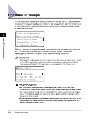 Page 92Подмяна на тонера3-10
Периодична поддръжка
3
Подмяна на тонера
Ако в машината е останало малко количество тонер, на LCD дисплея мига 
показаното по-долу съобщение. Можете да продължите да отпечатвате, но 
е препоръчително да подготвите нова тонер касета, преди тонерът да се 
е изчерпал напълно.
Когато тонерът се изчерпа докрай и машината вече не може да отпечатва, 
на LCD дисплея се извежда посочения по-долу екран. Следвайте 
процедурата, описана по-долу, за да смените тонер касетата.
ЗАБЕЛЕЖКА
За...