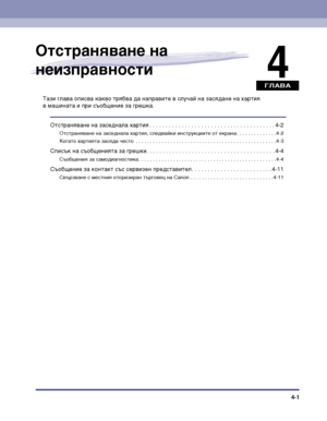 Page 99ГЛАВА
4-1
4
Отстраняване на 
неизправности
Тази глава описва какво трябва да направите в случай на засядане на хартия 
в машината и при съобщение за грешка.
Отстраняване на заседнала хартия . . . . . . . . . . . . . . . . . . . . . . . . . . . . . . . . . . . . . . . 4-2
Отстраняване на заседнала хартия, следвайки инструкциите от екрана . . . . . . . . . . . . . . 4-2
Когато хартията засяда често  . . . . . . . . . . . . . . . . . . . . . . . . . . . . . . . . . . . . . . . . . . . . . . . . . 4-3
Списък...