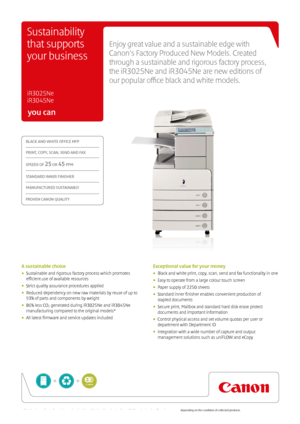 Page 1you can
Enjoy great value and a sustainable edge with 
Canon’s Factory Produced New Models. Created 
through a sustainable and rigorous factory process, 
the iR3025Ne and iR3045Ne are new editions of  
our popular office black and white models.
 
iR3025Ne  
iR3045Ne
Sustainability 
that supports 
your business
A sustainable choice
•  Sustainable and rigorous factory process which promotes   
efficient use of available resources 
• Strict quality assurance procedures applied
•  Reduced dependency on new...