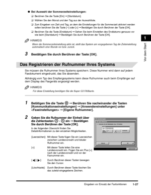 Page 225Eingaben vor Einsatz der Faxfunktionen1-27
Vor dem Start
1
❑Berühren Sie die Taste [Enddatum] ➞ Gehen Sie beim Einstellen des Enddatums genauso vor 
wie beim [Startdatum]  ➞ Bestätigen Sie durch Berühren der Taste [OK].
HINWEIS
Wenn die Sommerzeiteinstellung aktiv ist, stellt das System am vorgegebenen Tag die Zeiteinstellung 
automatisch eine Stunde vor bzw. zurück.
Abhängig vom Typ des Empfa ngssystems kann diese Rufnumme r auch beim Empfänger auf 
dem Display des Faxgeräts angezeigt werden.
HINWEIS...