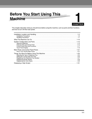 Page 27CHAPTER
1-1
1
Before You Start Using This 
Machine
This chapter describes what you should know before using this machine, such as parts and their functions, and how to turn ON the main power.
Installation Location and Handling  . . . . . . . . . . . . . . . . . . . . . . . . . . . . . . . . . . . . . . . . . . . . . . . . . . . 1-2Installation Precautions. . . . . . . . . . . . . . . . . . . . . . . . . . . . . . . . . . . . . . . . . . . . . . . . . . . . . . . . . . . . . . . . . . . . 1-2
Handling...