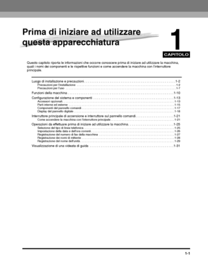 Page 285CAPITOLO
1-1
1
Prima di iniziare ad utilizzare 
questa apparecchiatura
Questo capitolo riporta le informazioni che occorre conoscere prima di  iniziare ad utilizzare la macchina, 
quali i nomi dei componenti e le ris pettive funzioni e come accendere  la macchina con linterruttore 
principale.
Luogo di installazione e precauzioni . . . . . . . . . . . . . . . . . . . . . . . . . . . . . . . . . . . . . . . . . . . . . .  . . . . 1-2Precauzioni per linstallazione  . . . . . . . . . . . . . . . . . . . . ....