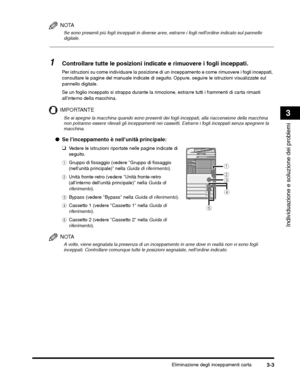 Page 329Eliminazione degli inceppamenti carta3-3
Individuazione e soluzione dei problemi
3
NOTA
Se sono presenti più fogli inceppati in diverse aree, estrarre i fogli nellordine indicato sul pannello 
digitale.
1Controllare tutte le posizioni indicate e rimuovere i fogli inceppati.
Se un foglio inceppato si strappa durante la rimozione, estrarre tutti i frammenti di carta rimasti 
allinterno della macchina.
IMPORTANTE
eCassetto 2 (vedere Cassetto 2 nella  Guida di 
riferimento ).
NOTA
A volte, viene segnalata la...