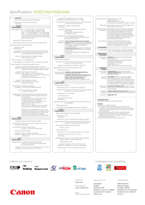 Page 2Software and solutionsCertifications and compatibility
Specifications:  iR3025Ne/iR3045Ne
OVERVIEW Machine Type
Available Core  Functions Black and White Laser Multifunctional
Print, Copy, Scan, Send and Fax
PRINTER   
SPECIFICATIONS
Print Speed(BW/CL) A4: 25 ppm (iR3025Ne), 45 ppm (iR3045Ne)  
A3: 14 ppm (iR3025Ne), 22 ppm (iR3045Ne)  
A4R: 17-14 ppm (iR3025Ne); 20-16 ppm (iR3045Ne)*  
A5R: 17-14 ppm (iR3025Ne); 20-16 ppm (iR3045Ne)*  
*Adjustments for machine temperature or image quality 
may cause...