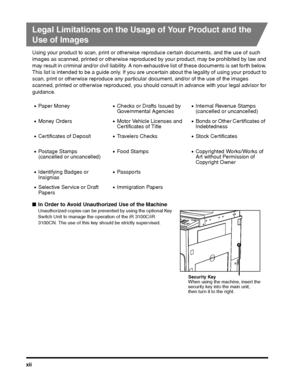 Page 12xii
Legal Limitations on the Usage of Your Product and the 
Use of Images
Using your product to scan, print or otherwise reproduce certain documents, and the use of such 
images as scanned, printed or otherwise reproduc ed by your product, may be prohibited by law and 
may result in criminal and/or civil liability. A non-ex haustive list of these documents is set forth below. 
This list is intended to be a guide only. If you are  uncertain about the legality of using your product to 
scan, print or...