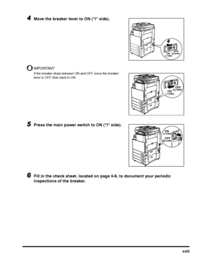 Page 23xxiii
4Move the breaker lever to ON ("I" side).
IMPORTANT
If the breaker stops between ON and OFF, move the breaker 
lever to OFF, then back to ON.
5Press the main power switch to ON ("I" side).
6Fill in the check sheet, located on page 4-6, to document your periodic 
inspections of the breaker.
4
ONI side)
( (OFF side)
ONI
 side)
((OFF side)
ONI  side)(
(OFF side)5
 