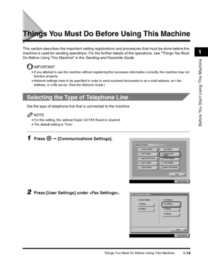 Page 43Things You Must Do Before Using This Machine1-19
Before You Start Using This Machine
1
Things You Must Do Before Using This Machine
This section describes the important setting registrations and procedures that must be done before the 
machine is used for sending operations. For the furthe r details of the operations, see Things You Must 
Do Before Using This Machine in the  Sending and Facsimile Guide.
IMPORTANT
•If you attempt to use the machine without registering the necessary information correctly,...